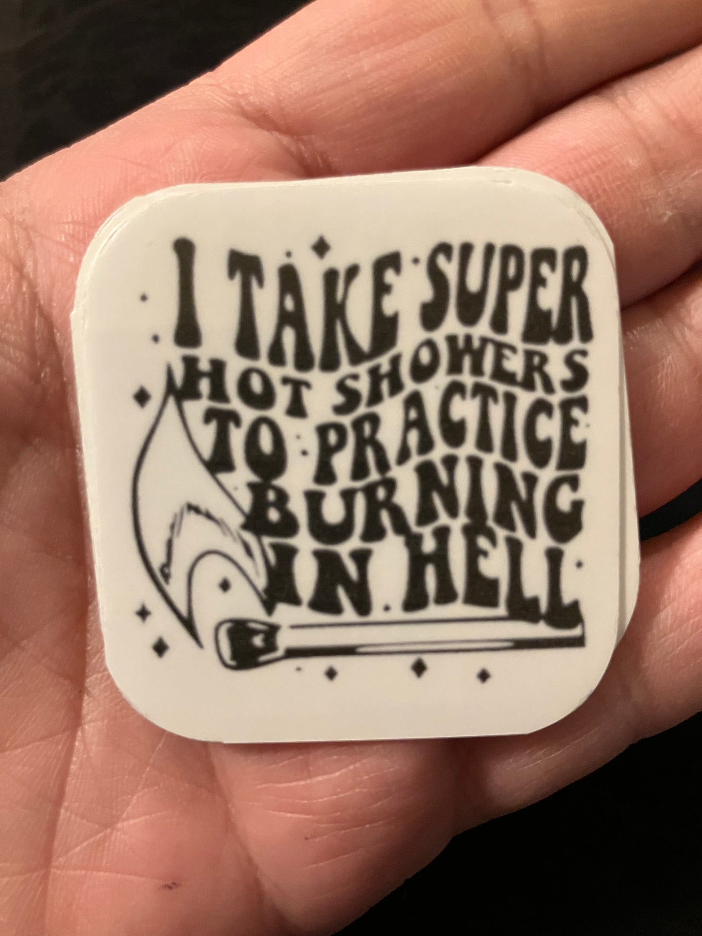 I take super hot showers to practice burning in hell stickers