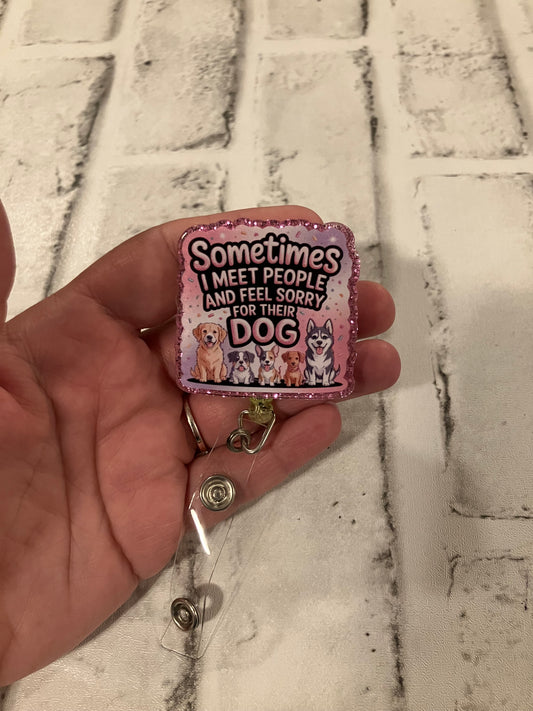Sometimes I meet people and feel sorry for their dog badge reel