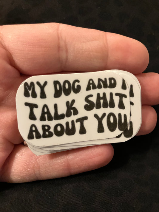 My dog and I talk shit about you stickers