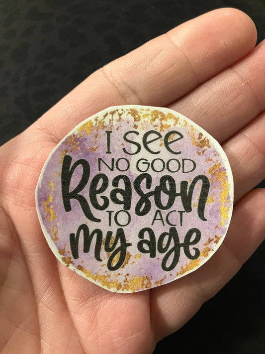 I see no good reason to act my age stickers